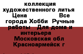 коллекция художественного литья › Цена ­ 1 200 000 - Все города Хобби. Ручные работы » Для дома и интерьера   . Московская обл.,Красноармейск г.